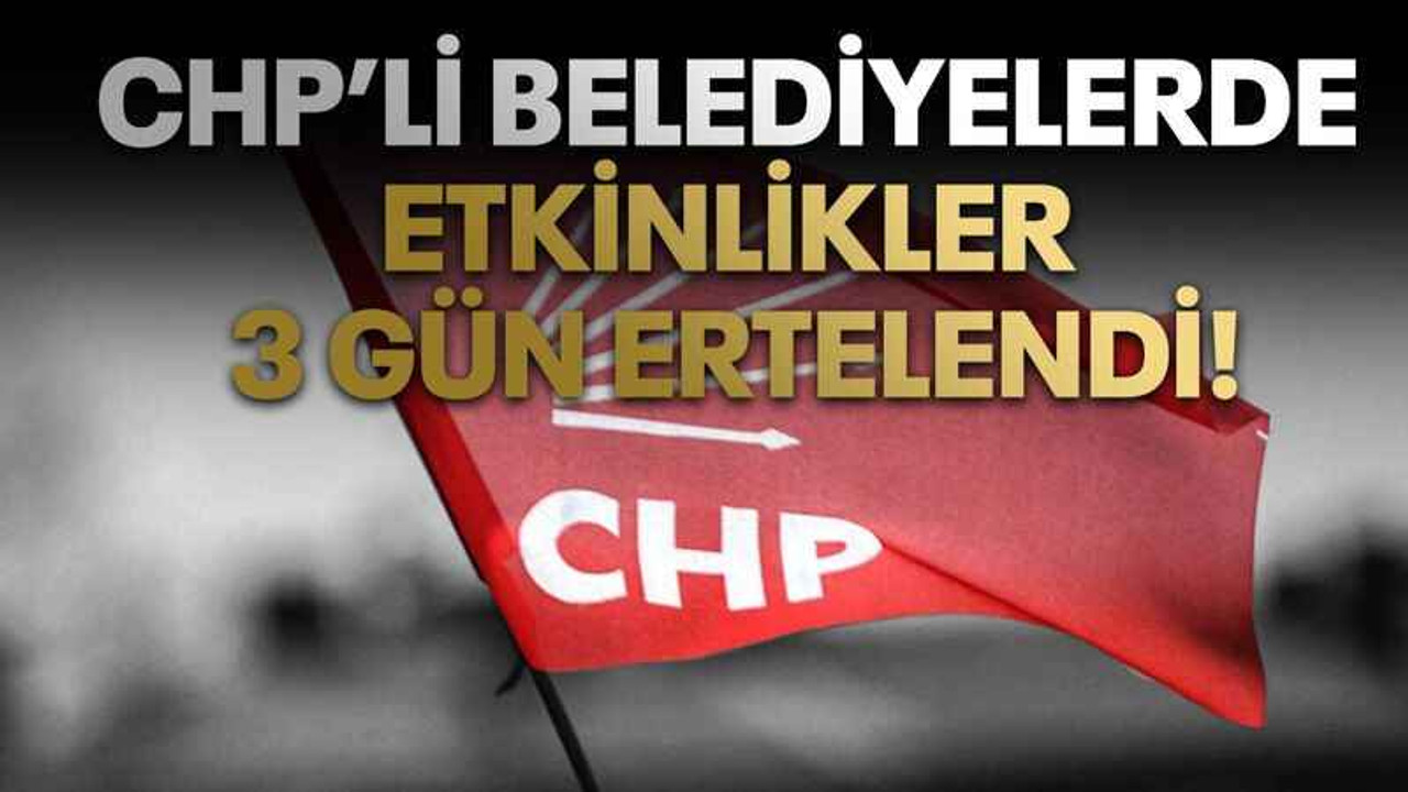 CHP’li belediyelerde etkinlikler 3 gün ertelendi!